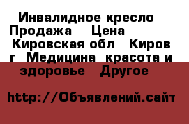  Инвалидное кресло . Продажа. › Цена ­ 5 000 - Кировская обл., Киров г. Медицина, красота и здоровье » Другое   